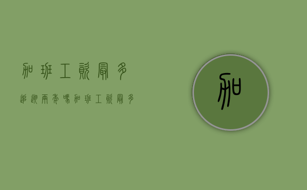 加班工资最多追溯两年吗(加班工资最多追溯两年吗知乎) 加班工资最多追溯两年吗(加班工资最多追溯两年吗知乎)