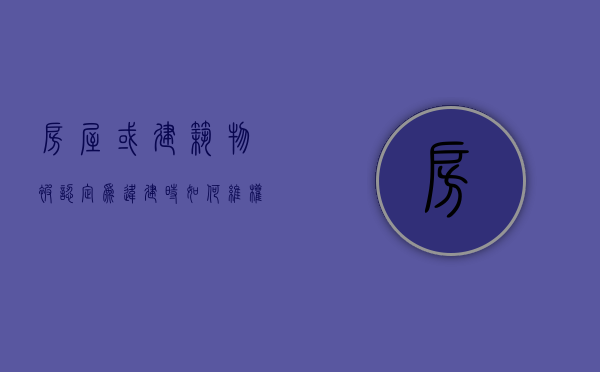 房屋或建筑物被认定为“违建”时如何维权（认定房屋违建是哪个部门?）
