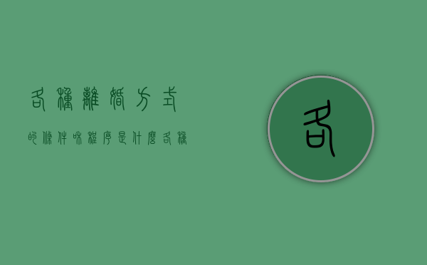 各种离婚方式的条件和程序是什么（各种离婚方式的条件和程序有哪些）