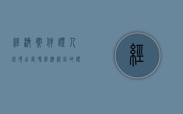 经济案件证人必须出庭吗（经济纠纷的证据）
