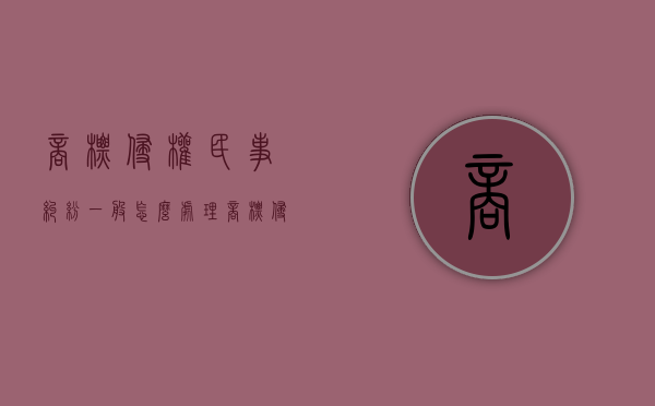 商标侵权民事纠纷一般怎么处理（商标侵权最多判几年）