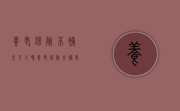 养老保险不补交可以吗（养老保险未补缴）