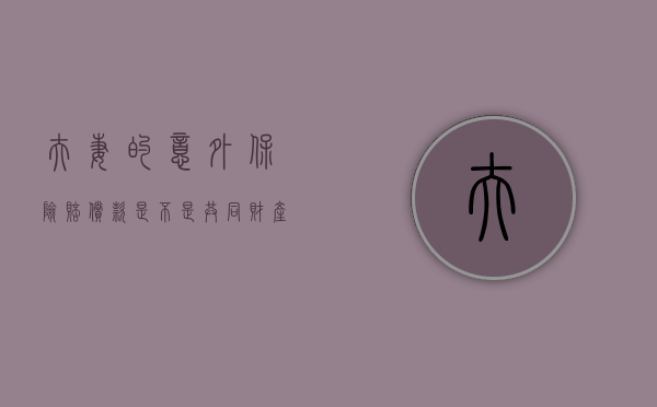 夫妻的意外保险赔偿款是不是共同财产（夫妻意外保险其中一方身亡谁是合法继承人）