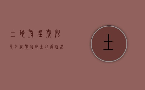 土地管理期限是如何规定的（土地管理法最新全文）