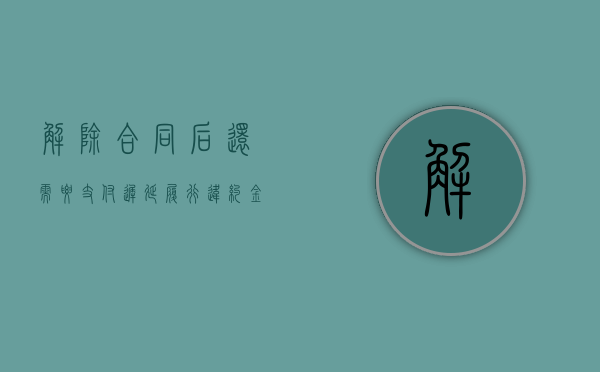 解除合同后还需要支付迟延履行违约金吗？（合同解除了）