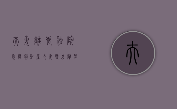 夫妻离婚法院怎么判财产（夫妻双方离婚的财产分割）