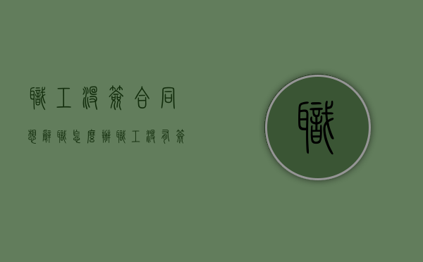职工没签合同想辞职怎么办（职工没有签订劳动合同被辞退了怎么办）