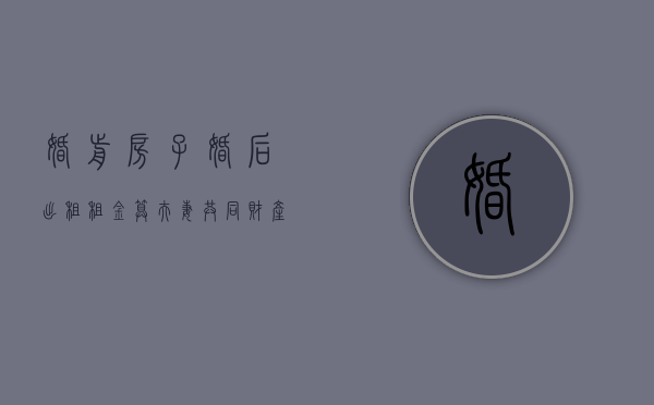 婚前房子婚后出租租金算夫妻共同财产吗?（婚前房子婚后出租租金归谁）