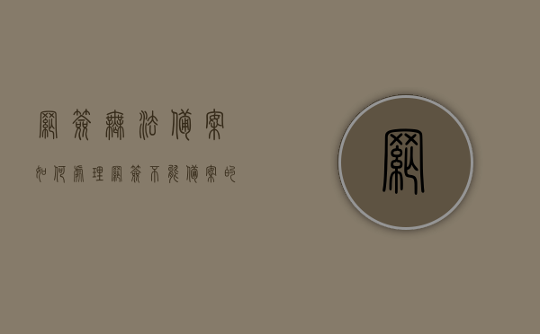 网签无法备案如何处理？（网签不能备案的原因分析）