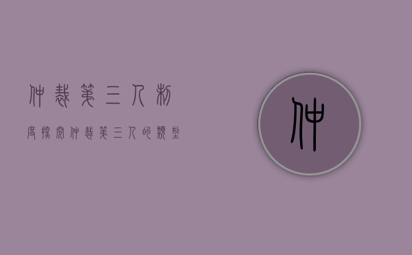 仲裁第三人制度探究（仲裁第三人的类型有哪些）