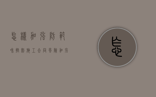 怎样加强防范和控制施工合同风险（加强施工队伍管理 电力）
