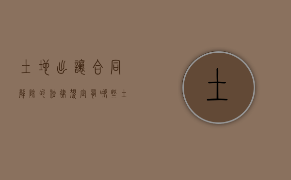 土地出让合同解除的法律规定有哪些（土地出让合同解除的法律规定有）