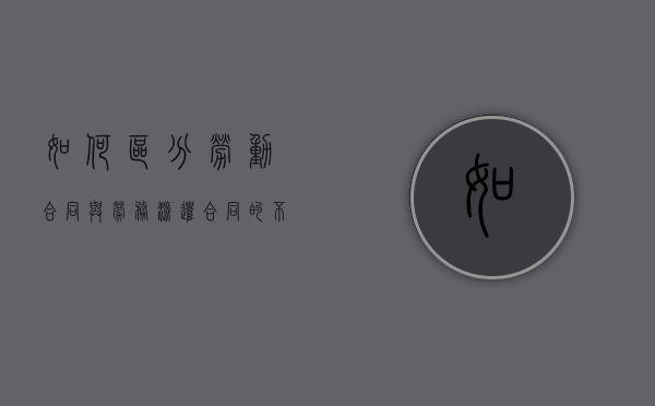 如何区分劳动合同与劳务派遣合同的不同点（劳务合同和劳动派遣）