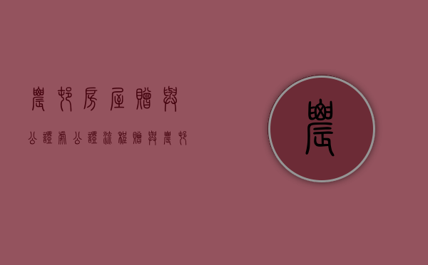 农村房屋赠与公证处公证流程（赠与农村房子公证）