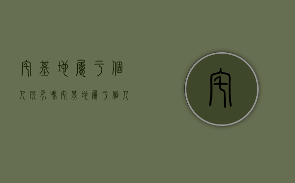 宅基地属于个人所有吗（宅基地属于个人所有吗）
