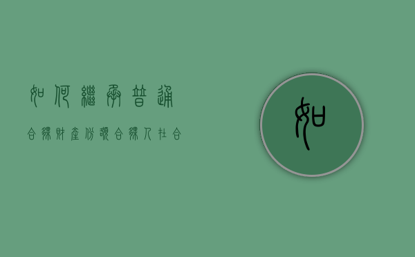 如何继承普通合伙财产份额（合伙人在合伙企业中份额的继承）