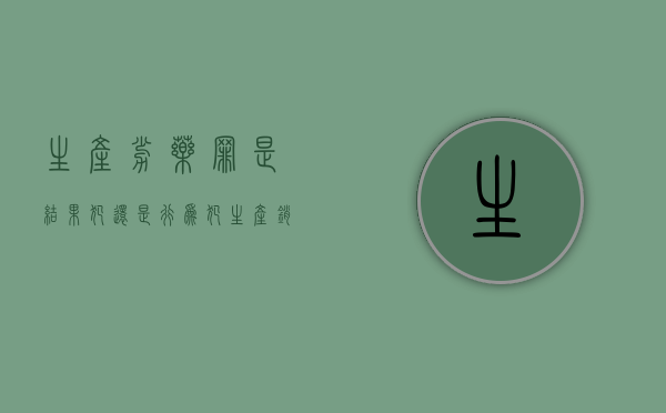 生产劣药罪是结果犯还是行为犯？（生产销售劣药罪劣药的认定）