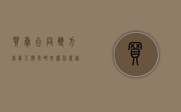 买卖合同双方当事人拥有哪些权利义务（买卖合同买方权利有哪些）
