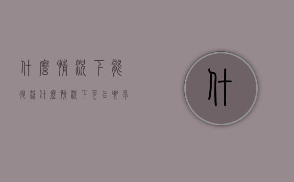 什么情况下能退款（什么情况下可以要求商家退款）
