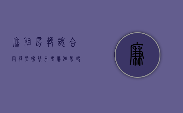 廉租房转让合同有法律效力吗（廉租房转让费用谁出）