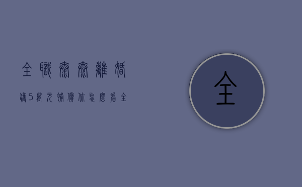 全职太太离婚获5万元补偿你怎么看（全职太太离婚时有什么特殊保护）