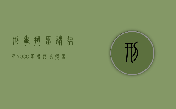 刑事拘留请律师3000贵吗（刑事拘留请律师有什么好处）