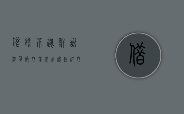 借钱不还诉讼期有效期（借钱不还起诉期限）