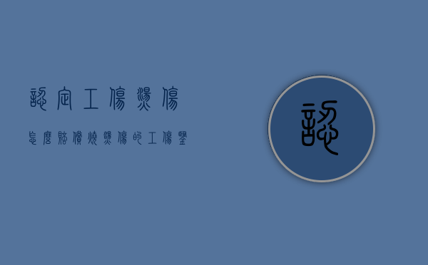 认定工伤烫伤怎么赔偿？（烧烫伤的工伤鉴定）