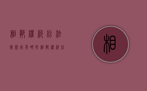 相邻权纠纷法律规定有哪些（相邻权纠纷包括哪些）