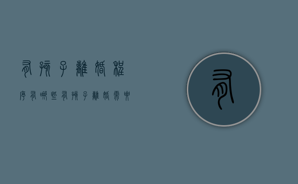 有孩子离婚程序有哪些（有孩子离婚需要什么手续 流程2021年）