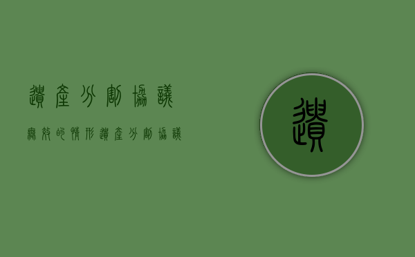 遗产分割协议无效的情形（遗产分割协议效力）