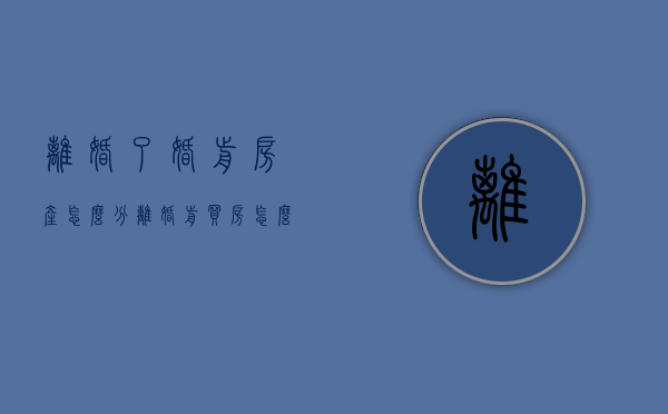 离婚了,婚前房产怎么分（离婚前买房怎么分配）