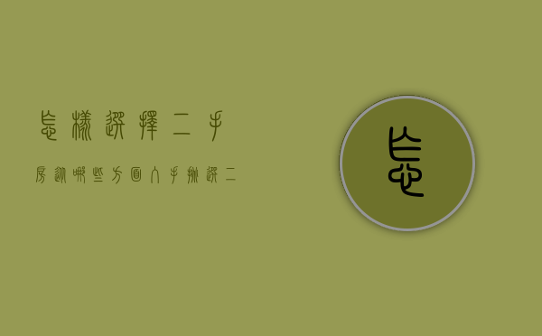 怎样选择二手房?（从哪些方面入手挑选二手房）