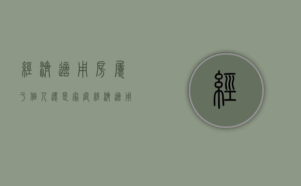 经济适用房属于个人还是家庭（经济适用房是一种）