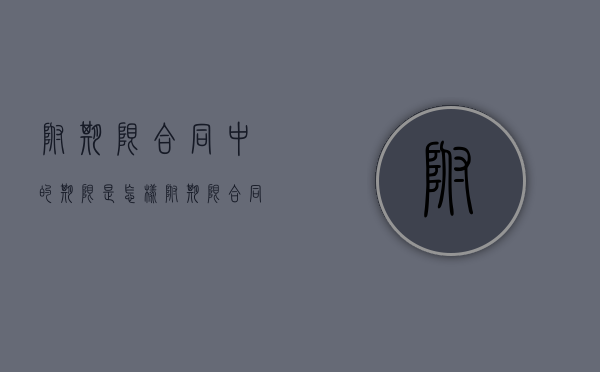 附期限合同中的期限是怎样（附期限合同例子）