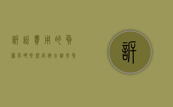 诉讼费用的负担有哪些规定？该由谁来负担（诉讼费负担的法律规定）