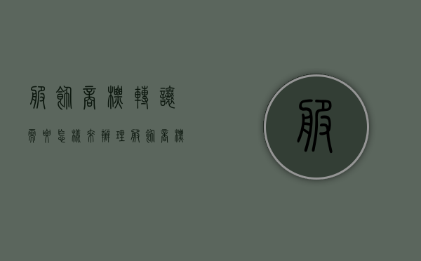 服饰商标转让需要怎样来办理（服饰商标转让）