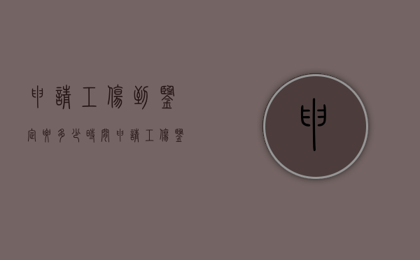申请工伤到鉴定要多少时间?（申请工伤鉴定需要多久时间）