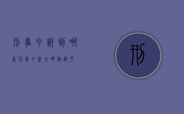 刑事申诉到哪里（刑事申诉去哪个部门）