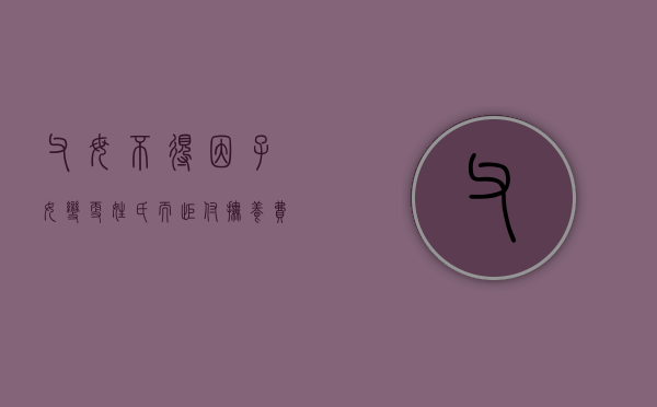 父母不得因子女变更姓氏而拒付抚养费吗？（改姓孩子父亲不同意,还不出抚养费这该怎么办）
