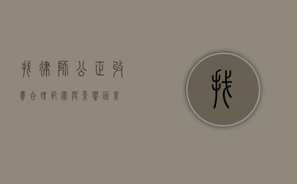 找律师公正收费，合理范围与影响因素