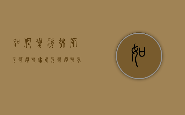 如何撤消律师见证遗嘱（律师见证遗嘱有法律效力吗）