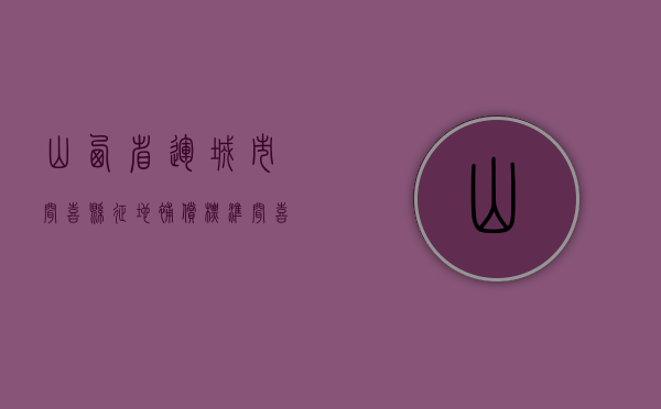 山西省运城市闻喜县征地补偿标准（闻喜县基本情况）