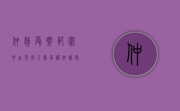 仲裁受案范围中出现行人事争议仲裁受案范围界定的发展方向是怎样的（仲裁受理范围的法律规定）