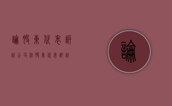 论股东代表诉讼（公司法股东代表诉讼）
