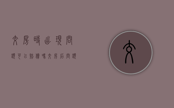 交房时出现问题可以赔偿吗（交房后问题太多）