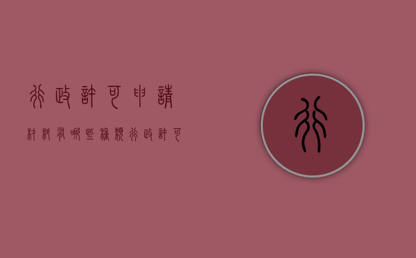 行政许可申请材料有哪些种类（行政许可的申请方式有哪些）