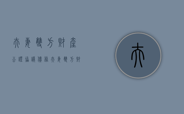 夫妻双方财产公证协议 债务（夫妻双方财产公证协议有效吗）