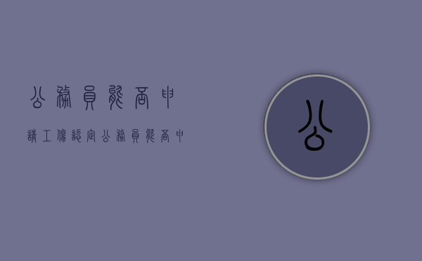 公务员能否申请工伤认定（公务员能否申请工伤认定书）