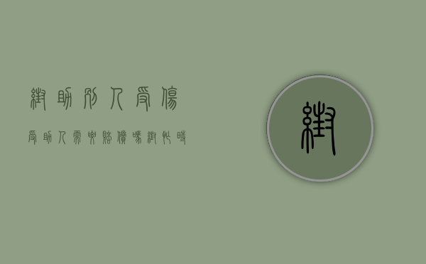 帮助别人受伤受助人需要赔偿吗（帮忙时受伤由谁来赔偿）
